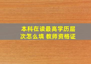 本科在读最高学历层次怎么填 教师资格证